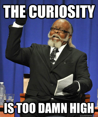 the curiosity  is too damn high  The Rent Is Too Damn High