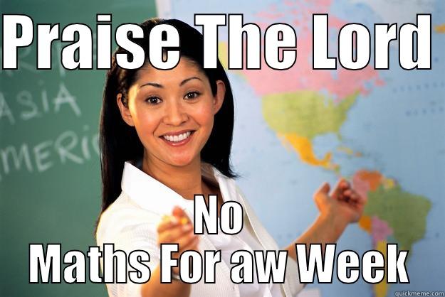 PRAISE THE LORD  NO MATHS FOR AW WEEK Unhelpful High School Teacher