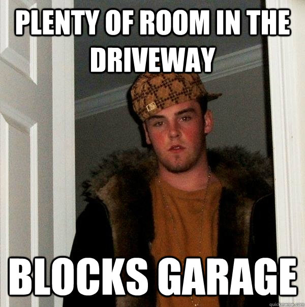 Plenty of room in the driveway Blocks garage - Plenty of room in the driveway Blocks garage  Scumbag Steve