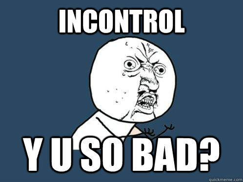 incontrol y u so bad?  Y U No