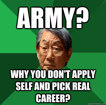 Army? Why you don't apply self and pick real career?  High Expectations Asian Father