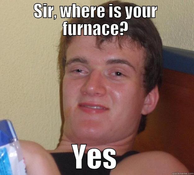 SIR, WHERE IS YOUR FURNACE? YES 10 Guy