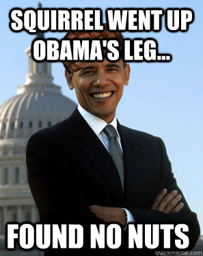 Squirrel went up Obama's leg...   found no nuts  - Squirrel went up Obama's leg...   found no nuts   Scumbag Obama