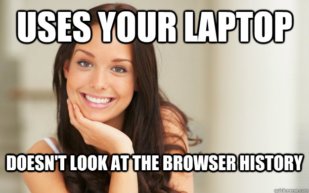 uses your laptop Doesn't look at the browser history  Good Girl Gina