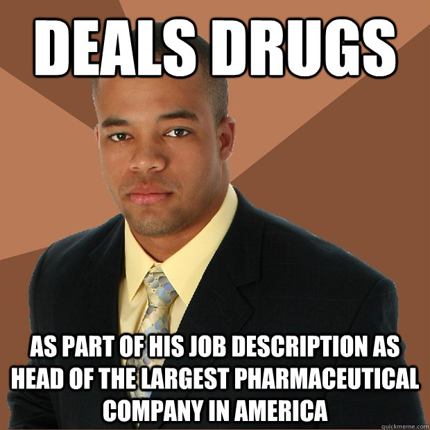 deals drugs as part of his job description as head of the largest pharmaceutical company in America  Successful Black Man