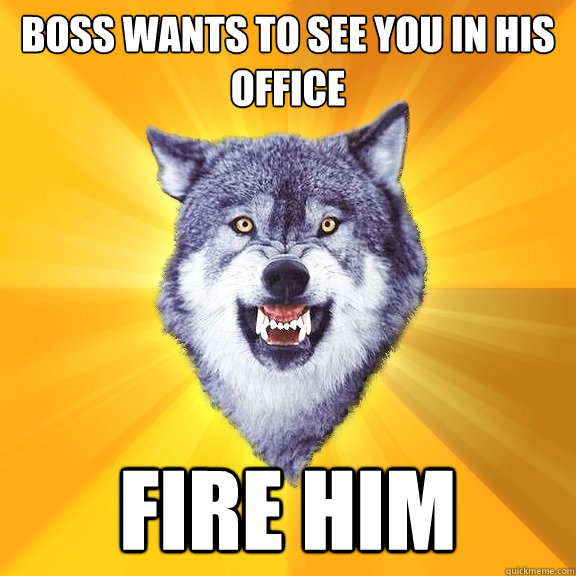 Boss wants to see you in his office FIRE HIM  Courage Wolf