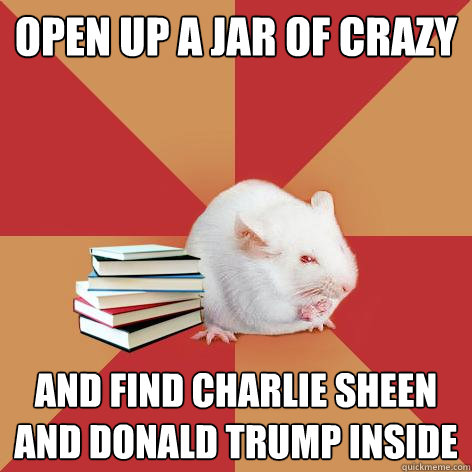 Open up a jar of crazy and find Charlie Sheen and Donald Trump inside  Science Major Mouse