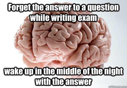 Forget the answer to a question while writing exam wake up in the middle of the night with the answer   Scumbag Brain