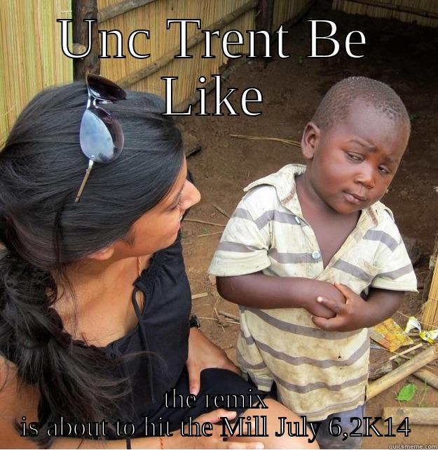 UNC TRENT BE LIKE THE REMIX IS ABOUT TO HIT THE MILL JULY 6,2K14 Skeptical Third World Kid