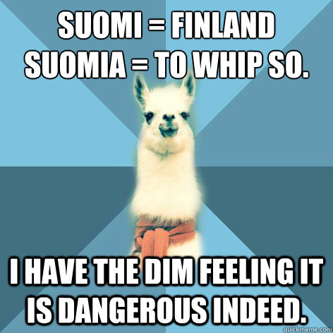 Suomi = Finland
suomia = to whip so. I have the dim feeling it is dangerous indeed.  Linguist Llama