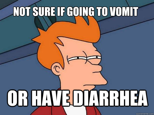 Not sure if going to vomit or have diarrhea - Not sure if going to vomit or have diarrhea  Futurama Fry