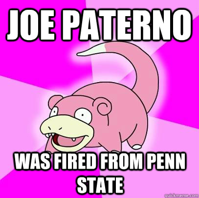 Joe Paterno was fired from Penn State  Slowpoke