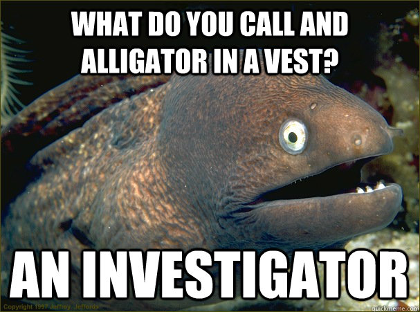 What do you call and alligator in a vest? An investigator  Bad Joke Eel