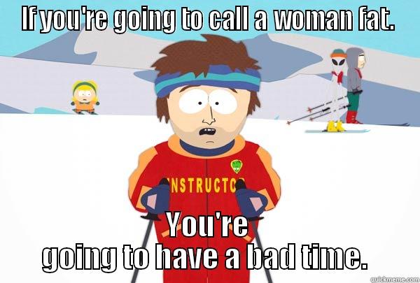 IF YOU'RE GOING TO CALL A WOMAN FAT. YOU'RE GOING TO HAVE A BAD TIME.  Super Cool Ski Instructor