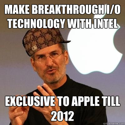 make breakthrough I/O technology with Intel exclusive to apple till 2012  Scumbag Steve Jobs