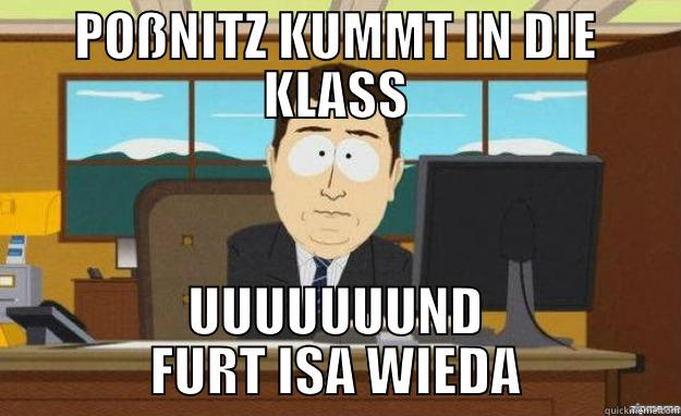 POßNITZ KUMMT IN DIE KLASS UUUUUUUND FURT ISA WIEDA aaaand its gone