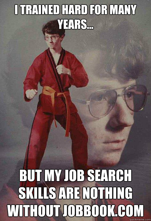 I trained hard for many years... but my job search skills are nothing without Jobbook.com - I trained hard for many years... but my job search skills are nothing without Jobbook.com  Karate Kyle