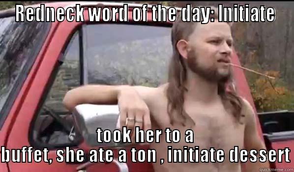 REDNECK WORD OF THE DAY: INITIATE TOOK HER TO A BUFFET, SHE ATE A TON , INITIATE DESSERT Almost Politically Correct Redneck