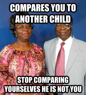 Compares you to another child stop comparing yourselves he is not you   African Parents