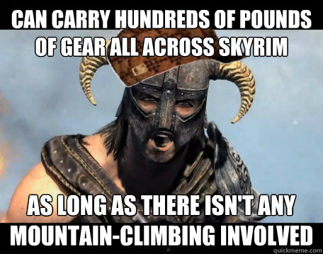 Can carry hundreds of pounds of gear all across Skyrim As long as there isn't any mountain-climbing involved  Scumbag Dovahkiin