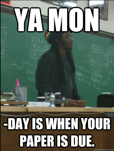 Ya mon -day is when your paper is due.  Rasta Science Teacher