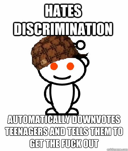 Hates discrimination Automatically downvotes teenagers and tells them to get the fuck out
  Scumbag Reddit