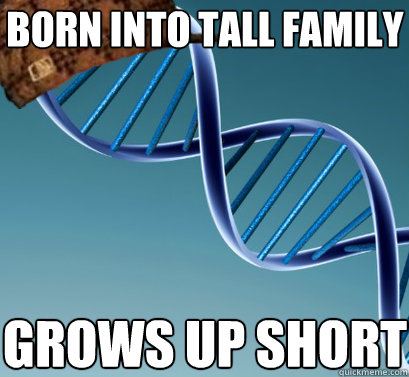 Born into tall family grows up short  Scumbag DNA