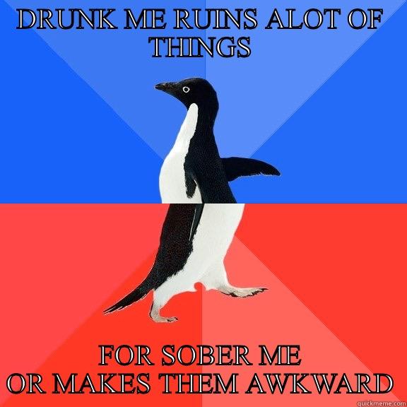 DRUNK ME RUINS ALOT OF THINGS FOR SOBER ME OR MAKES THEM AWKWARD Socially Awkward Awesome Penguin