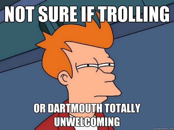 not sure if trolling Or dartmouth totally unwelcoming - not sure if trolling Or dartmouth totally unwelcoming  Futurama Fry