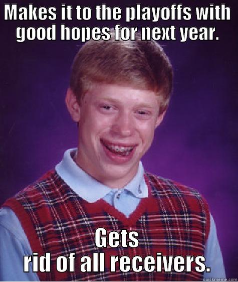 MAKES IT TO THE PLAYOFFS WITH GOOD HOPES FOR NEXT YEAR. GETS RID OF ALL RECEIVERS. Bad Luck Brian