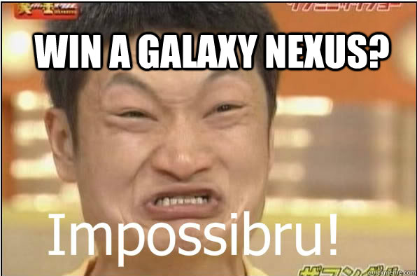 Win a galaxy nexus?  Impossibru