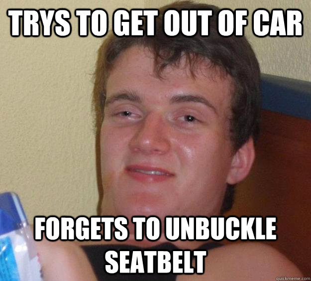 trys to get out of car forgets to unbuckle seatbelt  10 Guy