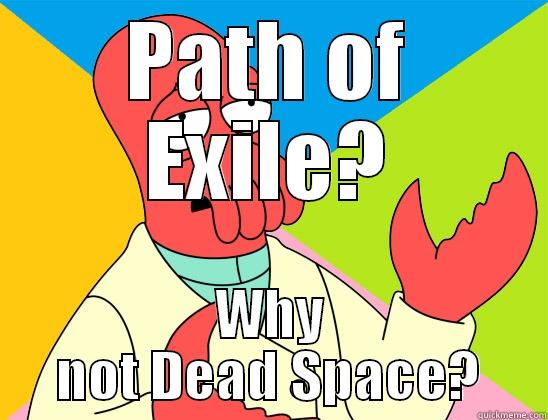 Jacobs a bitch - PATH OF EXILE? WHY NOT DEAD SPACE? Futurama Zoidberg 