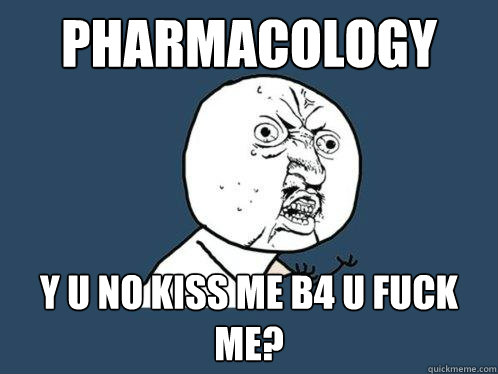 Pharmacology y u no kiss me b4 u fuck me?  Y U No