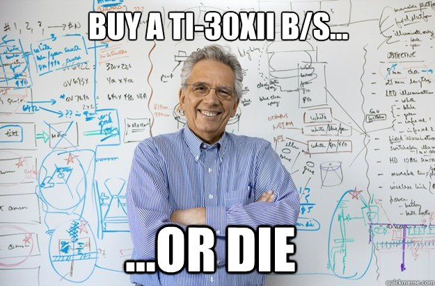 Buy a ti-30xii b/s... ...or die  Engineering Professor