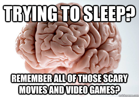 Trying to sleep? Remember all of those scary movies and video games?  Scumbag Brain