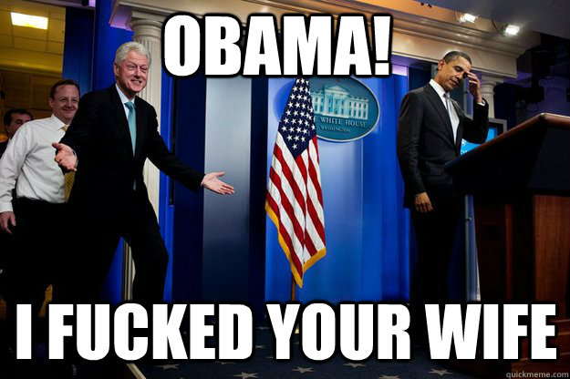 Obama! I fucked your wife   Inappropriate Timing Bill Clinton