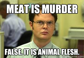 MEAT IS MURDER FALSE. IT IS ANIMAL FLESH.  Dwight False