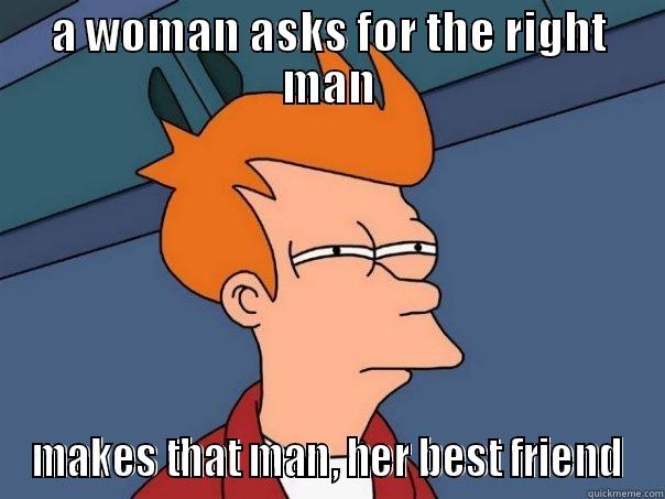 A WOMAN ASKS FOR THE RIGHT MAN MAKES THAT MAN, HER BEST FRIEND Futurama Fry