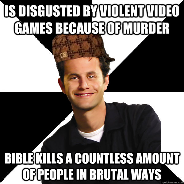 Is disgusted by violent video games because of murder bible kills a countless amount of people in brutal ways  Scumbag Christian