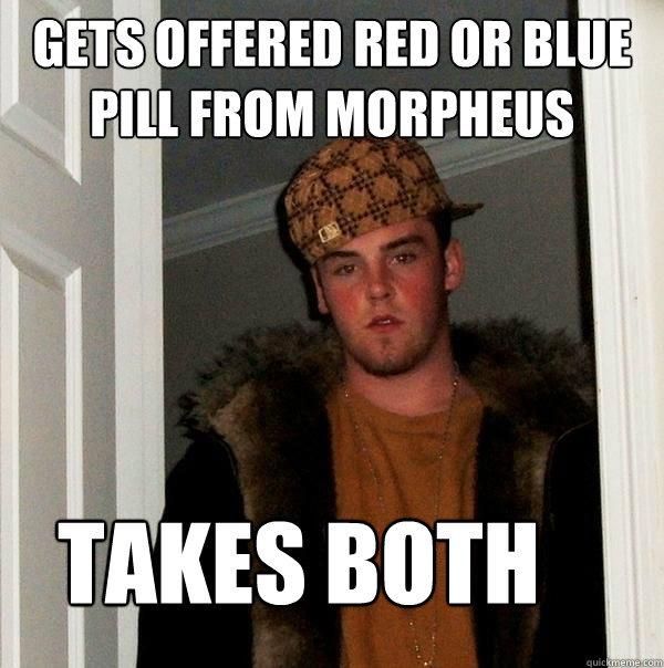 gets offered red or blue pill from morpheus takes both  Scumbag Steve