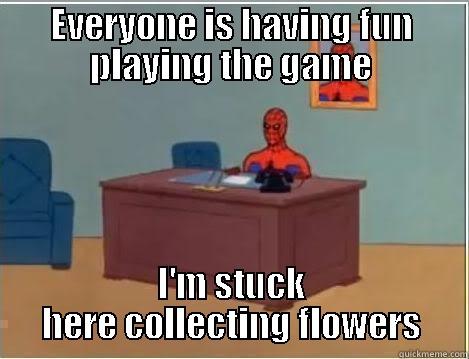 EVERYONE IS HAVING FUN PLAYING THE GAME I'M STUCK HERE COLLECTING FLOWERS Spiderman Desk