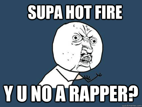 Supa Hot Fire y u no a rapper?  Y U No