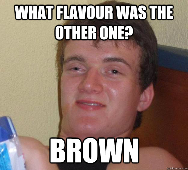 What flavour was the other one? Brown - What flavour was the other one? Brown  10 Guy