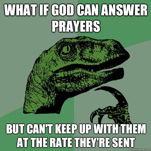 What if God can answer prayers But can't keep up with them at the rate they're sent - What if God can answer prayers But can't keep up with them at the rate they're sent  Philosoraptor