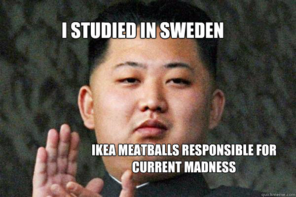 i studied in sweden ikea meatballs responsible for
current madness  North Korea