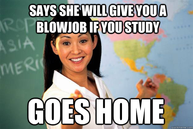 Says she will give you a blowjob if you study goes home - Says she will give you a blowjob if you study goes home  Unhelpful High School Teacher