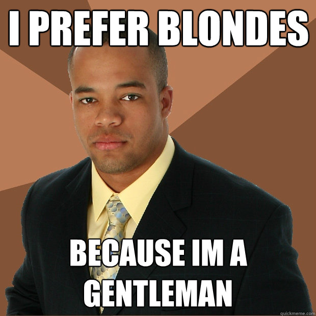 I prefer blondes because im a gentleman  Successful Black Man