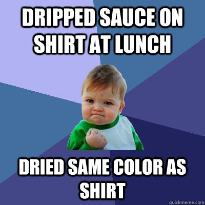 dripped sauce on shirt at lunch dried same color as shirt  Success Kid