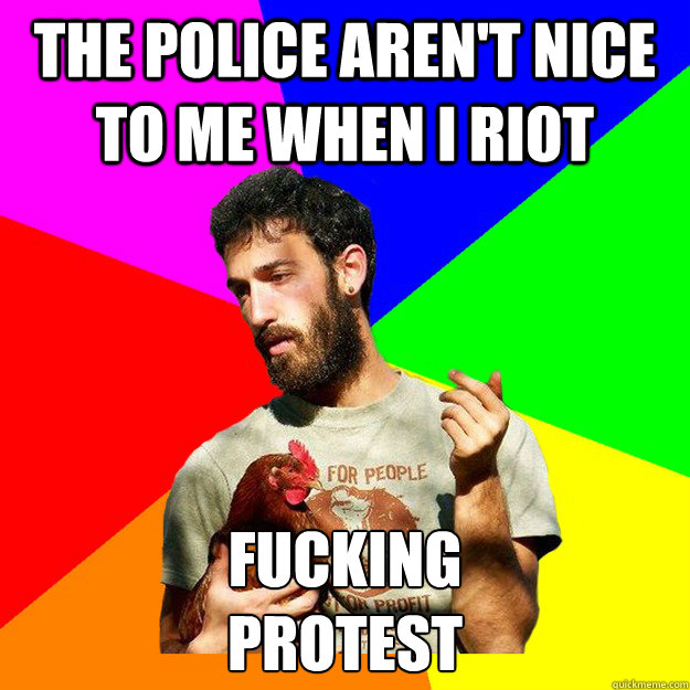 the police aren't nice to me when i riot fucking 
PROTEST  College Hippie